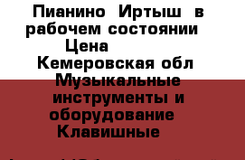 Пианино «Иртыш» в рабочем состоянии › Цена ­ 2 000 - Кемеровская обл. Музыкальные инструменты и оборудование » Клавишные   